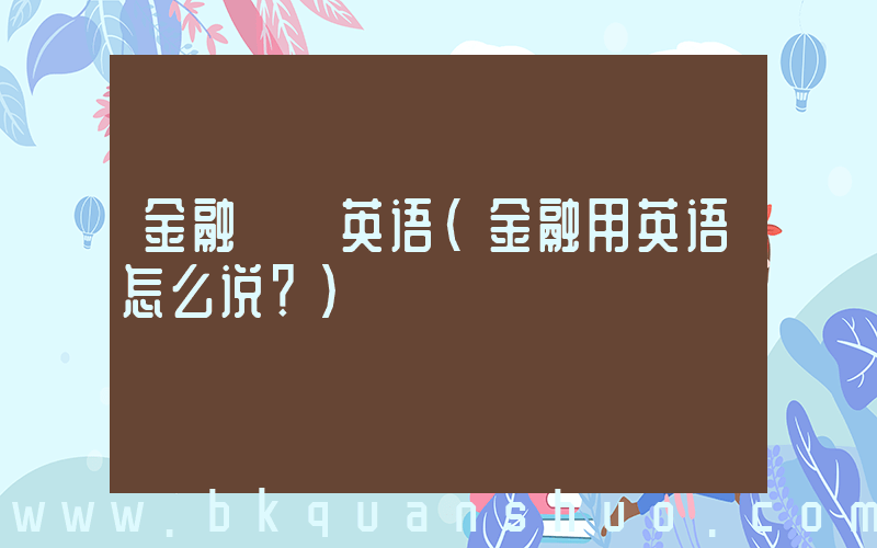 金融  英语(金融用英语怎么说？)